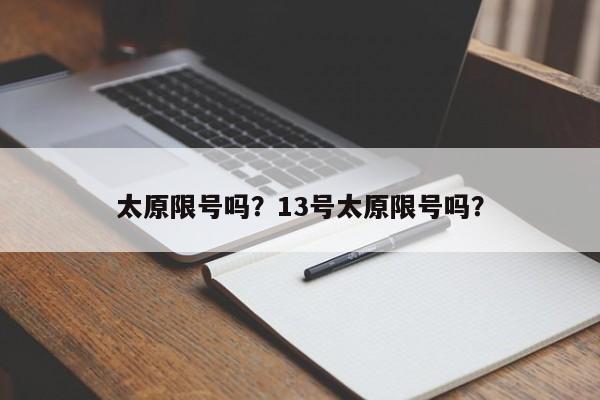 太原限号吗?13号太原限号吗?-图1 太原限号吗?13号太原限号吗?-图1