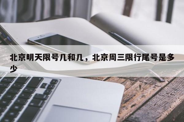 北京明天限号几和几,北京周三限行尾号是多少-图1 北京明天限号几和几,北京周三限行尾号是多少-图1