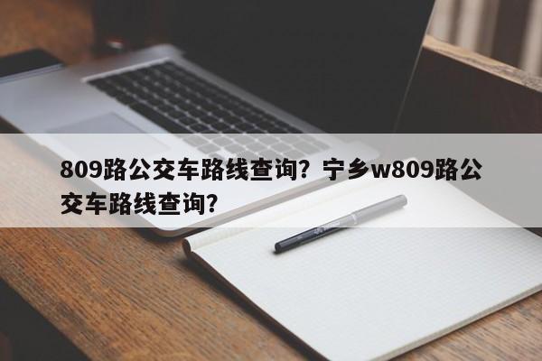 809路公交车路线查询?宁乡w809路公交车路线查询?-图1 809路公交车路线查询?宁乡w809路公交车路线查询?-图1