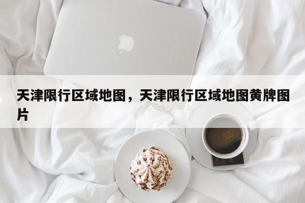 天津限行区域地图,天津限行区域地图黄牌图片-图1 天津限行区域地图,天津限行区域地图黄牌图片-图1