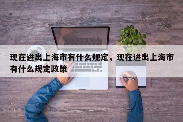 现在进出上海市有什么规定,现在进出上海市有什么规定政策-图1 现在进出上海市有什么规定,现在进出上海市有什么规定政策-图1
