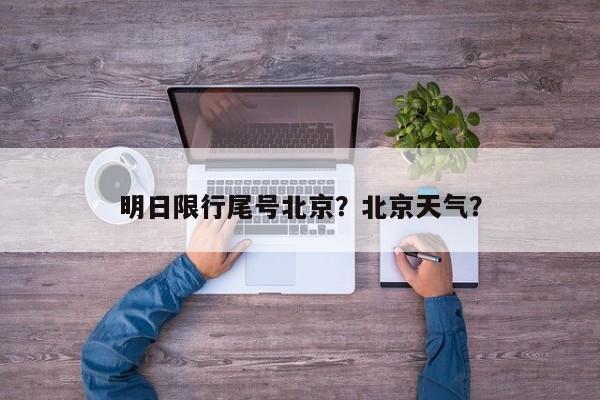 明日限行尾号北京?北京天气?-图1 明日限行尾号北京?北京天气?-图1