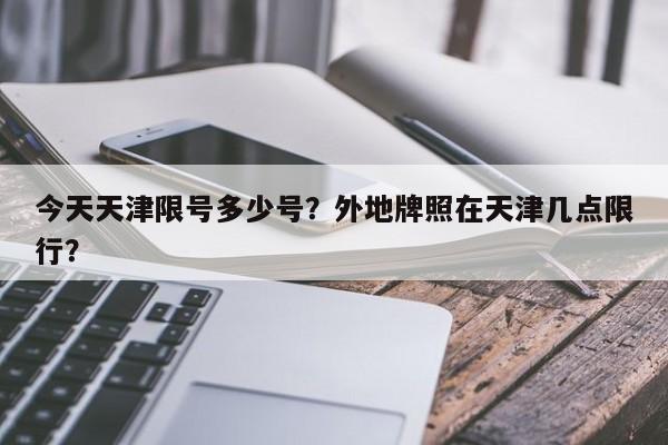 今天天津限号多少号?外地牌照在天津几点限行?-图1 今天天津限号多少号?外地牌照在天津几点限行?-图1