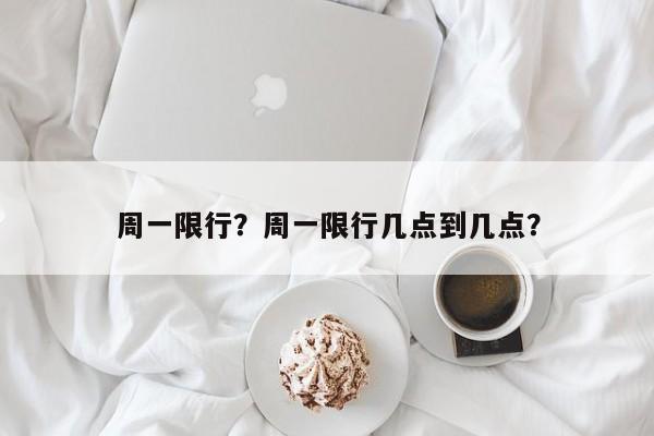 周一限行?周一限行几点到几点?-图1 周一限行?周一限行几点到几点?-图1