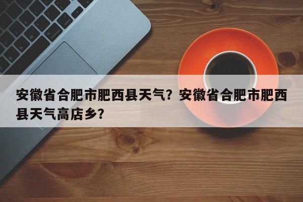 安徽省合肥市肥西县天气?安徽省合肥市肥西县天气高店乡?-图1 安徽省合肥市肥西县天气?安徽省合肥市肥西县天气高店乡?-图1