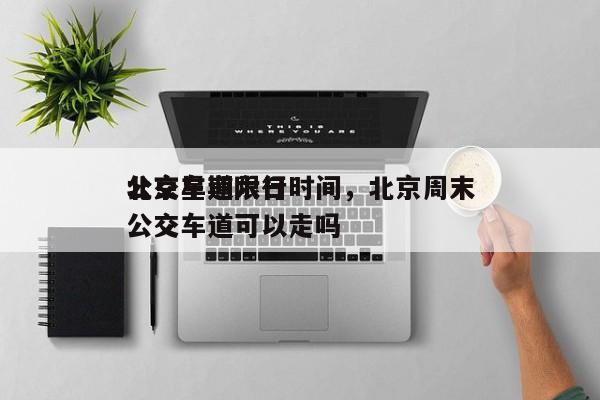 北京星期六日
公交车道限行时间,北京周末公交车道可以走吗-图1 北京星期六日
公交车道限行时间,北京周末公交车道可以走吗-图1
