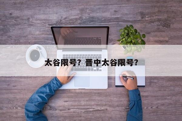 太谷限号?晋中太谷限号?-图1 太谷限号?晋中太谷限号?-图1