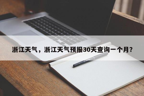 浙江天气,浙江天气预报30天查询一个月?-图1 浙江天气,浙江天气预报30天查询一个月?-图1