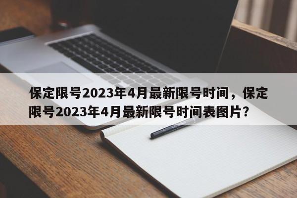 保定限号2023年4月最新限号时间,保定限号2023年4月最新限号时间表图片?-图1 保定限号2023年4月最新限号时间,保定限号2023年4月最新限号时间表图片?-图1
