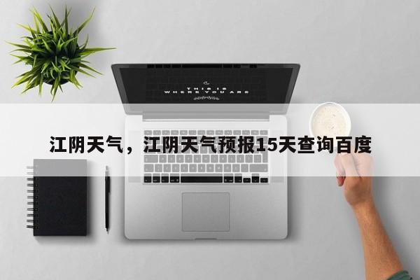 江阴天气,江阴天气预报15天查询百度-图1 江阴天气,江阴天气预报15天查询百度-图1