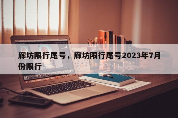 廊坊限行尾号,廊坊限行尾号2023年7月份限行-图1 廊坊限行尾号,廊坊限行尾号2023年7月份限行-图1