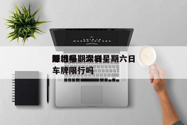 深圳星期六日
限行吗,深圳星期六日
外地车牌限行吗-图1 深圳星期六日
限行吗,深圳星期六日
外地车牌限行吗-图1