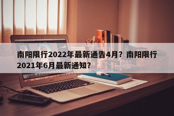 南阳限行2022年最新通告4月?南阳限行2021年6月最新通知?-图1 南阳限行2022年最新通告4月?南阳限行2021年6月最新通知?-图1