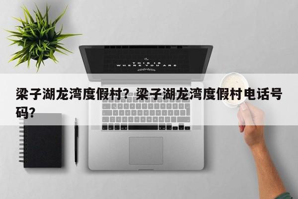梁子湖龙湾度假村?梁子湖龙湾度假村电话号码?-图1 梁子湖龙湾度假村?梁子湖龙湾度假村电话号码?-图1
