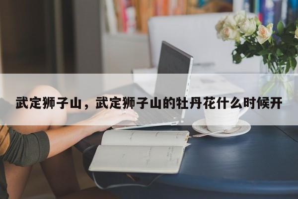 武定狮子山,武定狮子山的牡丹花什么时候开-图1 武定狮子山,武定狮子山的牡丹花什么时候开-图1