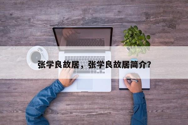 张学良故居,张学良故居简介?-图1 张学良故居,张学良故居简介?-图1