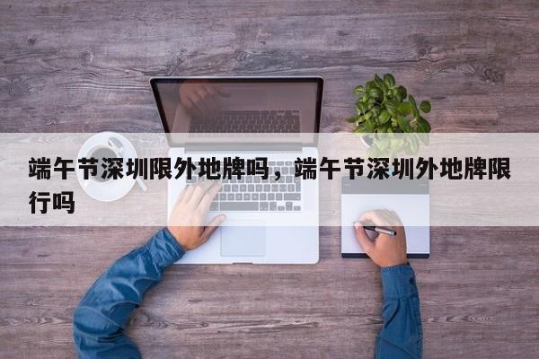 端午节深圳限外地牌吗,端午节深圳外地牌限行吗-图1 端午节深圳限外地牌吗,端午节深圳外地牌限行吗-图1