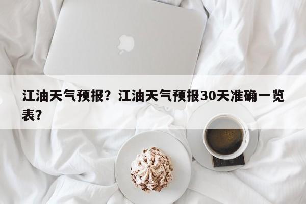 江油天气预报?江油天气预报30天准确一览表?-图1 江油天气预报?江油天气预报30天准确一览表?-图1
