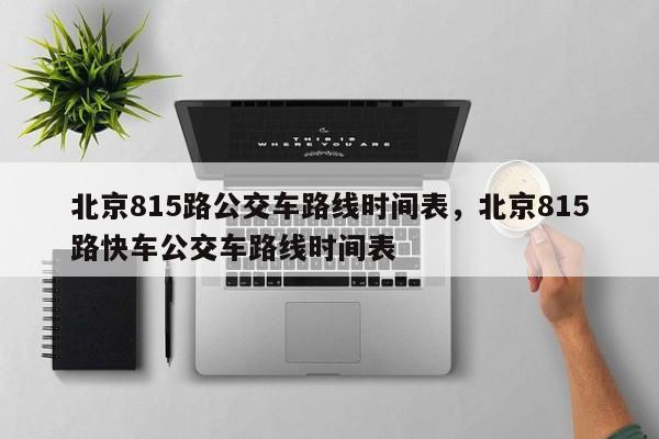 北京815路公交车路线时间表,北京815路快车公交车路线时间表-图1 北京815路公交车路线时间表,北京815路快车公交车路线时间表-图1
