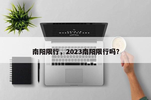 南阳限行,2023南阳限行吗?-图1 南阳限行,2023南阳限行吗?-图1