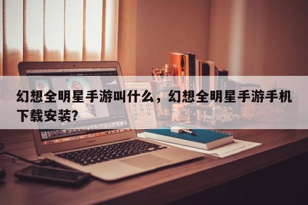 幻想全明星手游叫什么,幻想全明星手游手机下载安装?-图1 幻想全明星手游叫什么,幻想全明星手游手机下载安装?-图1