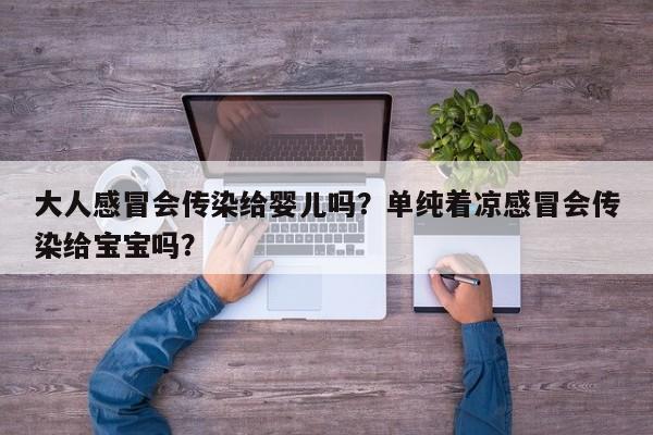 大人感冒会传染给婴儿吗?单纯着凉感冒会传染给宝宝吗?-图1 大人感冒会传染给婴儿吗?单纯着凉感冒会传染给宝宝吗?-图1