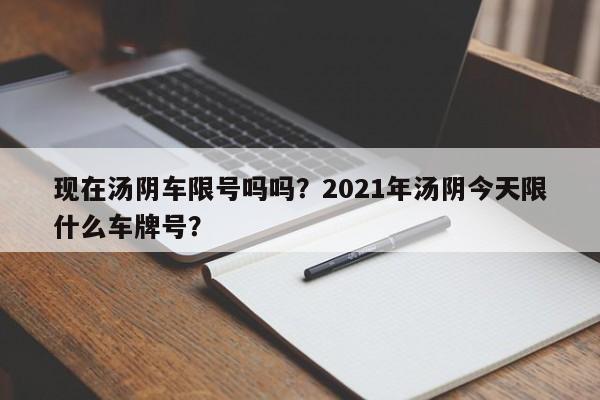 现在汤阴车限号吗吗?2021年汤阴今天限什么车牌号?-图1 现在汤阴车限号吗吗?2021年汤阴今天限什么车牌号?-图1